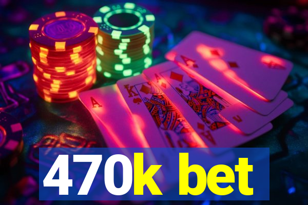 470k bet